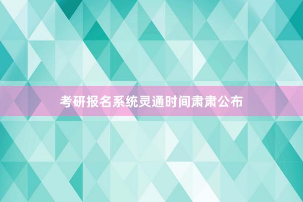 考研报名系统灵通时间肃肃公布
