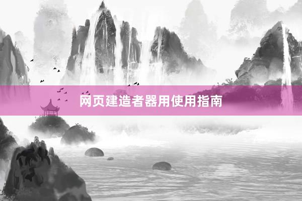 网页建造者器用使用指南