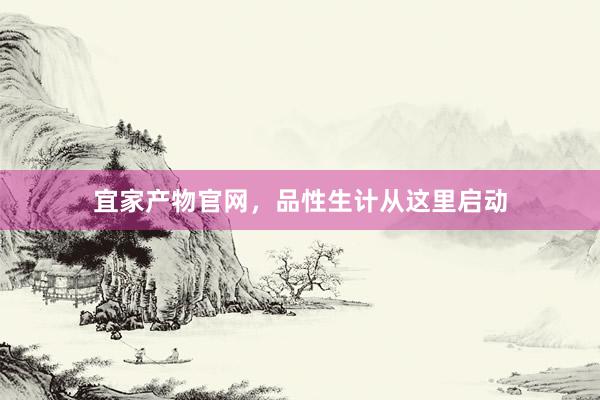 宜家产物官网，品性生计从这里启动
