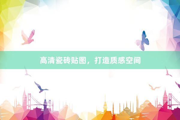 高清瓷砖贴图，打造质感空间
