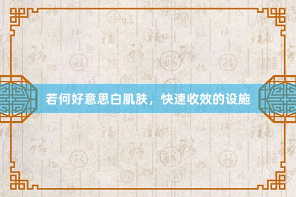 若何好意思白肌肤，快速收效的设施
