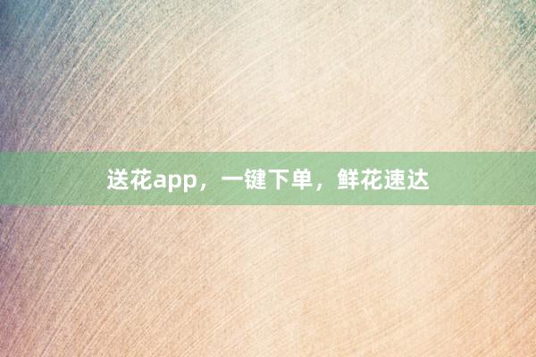 送花app，一键下单，鲜花速达